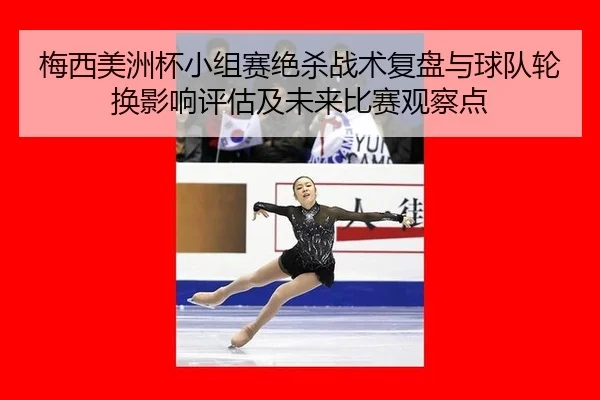 梅西美洲杯小组赛绝杀战术复盘与球队轮换影响评估及未来比赛观察点（kaiyun）